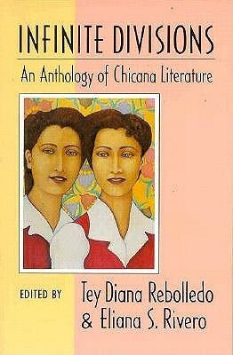 Infinite Divisions: An Anthology of Chicana Literature by Esther Vernon Galindo, Nina Otero-Warren, Cordelia Candelaria, Maria Esperanza Lopez de Padilla, Sylvia S. Lizarraga, Estela Portillo Trambley, Sandra Cisneros, Patricia Santana-Bejar, Ana Montes, Gloria E. Anzaldúa, Barbara Brinson Curiel, Patricia Preciado Martin, Alicia Gaspar de Alba, Carmen Celia Beltran, Judy Gonzales-Flores, Lucha Corpi, Rina Garcia Rocha, Beverly Silva, María Herrera-Sobek, Naomi Quinonez, Margarita Cota-Cárdenas, Lorna Dee Cervantes, Demetria Martínez, Mary Helen Ponce, Ana Castillo, Irene Blea, Eliana S. Rivero, Cleofas M. Jaramillo, Bernice Zamora, Tey Diana Rebolledo, Fabiola Cabeza De Baca Gilbert, Evangelina Vigil-Pinon, Inés Hernandez, Helena María Viramontes, Alma Luz Villanueva, Erlinda Gonzáles-Berry, Beverly Sánchez-Padilla, Pat Mora, Gina Valdés, Marina Rivera, Teresa Palomo Acosta, Antonia Quintana Pigno, Miriam Bornstein, Angela de Hoyos, Cherríe Moraga, Sylvia Chacon, Denise Chávez, Adaljiza Sosa-Riddell, Lorenza Calvillo-Craig, Carmen Tafolla, Lydia Camarillo