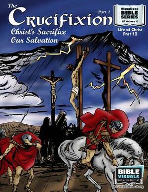 The Crucifixion Part 2: Christ's Sacrifice, Our Salvation: New Testament Volume 12: Life of Christ Part 12 by Bible Visuals International, Ruth B. Greiner