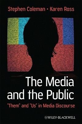 The Media and the Public: "them" and "us" in Media Discourse by Karen Ross, Stephen Coleman