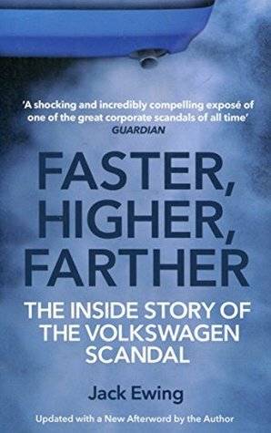 Faster, Higher, Farther: The Inside Story of the Volkswagen Scandal by Jack Ewing