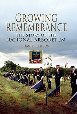 Growing Remembrance: The Story of the National Memorial Arboretum by David Childs