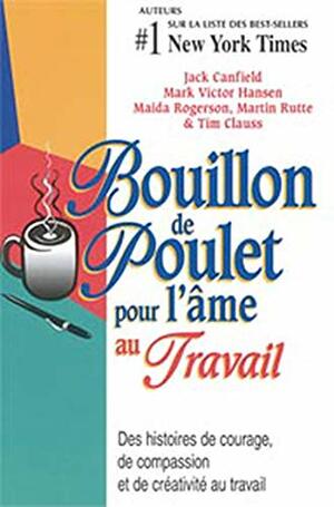 Bouillon de poulet pour l'âme au travail by Martin Rutte, Tim Clauss, Maida Rogerson, Jack Canfield, Mark Victor Hansen