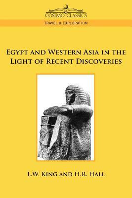 Egypt and Western Asia in the Light of Recent Discoveries by Leonard W. King, H. R. Hall