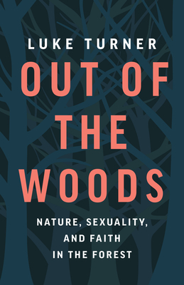 Out of the Woods: Nature, Sexuality, and Faith in the Forest by Luke Turner