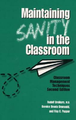 Maintaining Sanity in the Classroom: Classroom Management Techniques by Bernice Bronia Grunwald, Floy C. Pepper, Rudolf Dreikurs