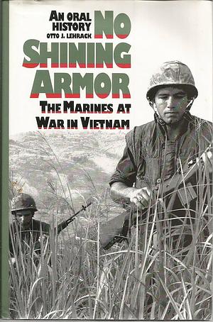 No Shining Armor: The Marines at War in Vietnam : an Oral History by Otto J. Lehrack