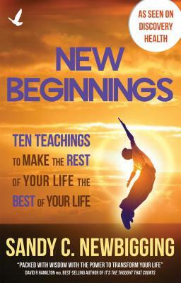 New Beginnings: Ten Teachings to Make the Rest of Your Life the Best of Your Life by Sandy C. Newbigging