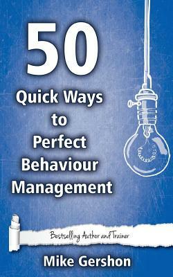 50 Quick Ways to Perfect Behaviour Management by Mike Gershon