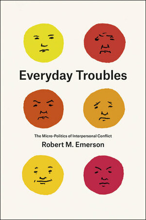 Everyday Troubles: The Micro-Politics of Interpersonal Conflict by Robert M. Emerson