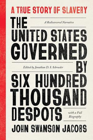 The United States Governed by Six Hundred Thousand Despots: A True Story of Slavery; A Rediscovered Narrative, with a Full Biography by John Swanson Jacobs, John Swanson Jacobs, Jonathan D. S. Schroeder