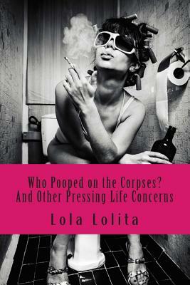 Who Pooped on the Corpses?: And Other Pressing Life Concerns by Lola Lolita