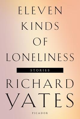 Eleven Kinds of Loneliness: Stories by Richard Yates, Richard Yates