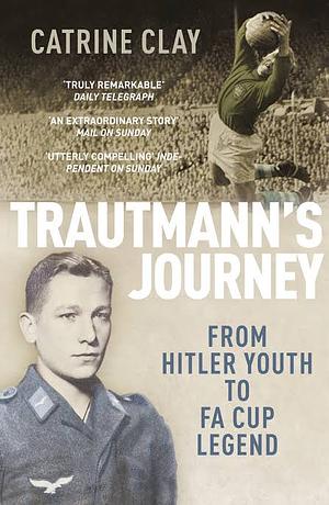 Trautmann's Journey: From Hitler Youth to FA Cup Legend by Catrine Clay