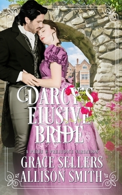 Darcy's Elusive Bride: Pride & Prejudice Variation by Allison Smith, Grace Sellers