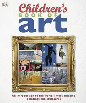 Children's Book of Art: An Introduction to the World's Most Amazing Paintings and Sculptures by D.K. Publishing