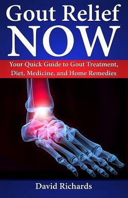 Gout Relief Now: Your Quick Guide to Gout Treatment, Diet, Medicine, and Home Remedies by David Richards