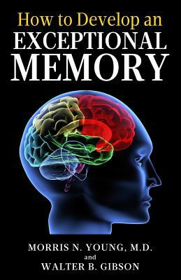 How to Develop an Exceptional Memory by Walter B. Gibson, Morris N. Young M. D.