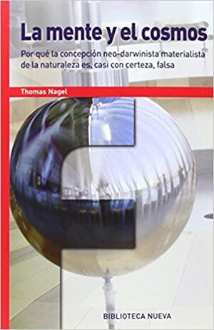 La mente y el cosmos. Por qué la concepción neo-darwinista materialista de la naturaleza es, casi con certeza, falsa. by Thomas Nagel