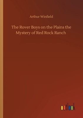 The Rover Boys on the Plains the Mystery of Red Rock Ranch by Arthur Winfield