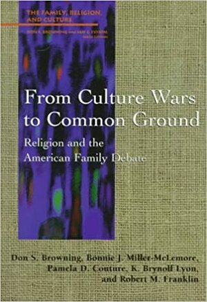 From Culture Wars to Common Ground: Religion and the American Family Debate by Don S. Browning