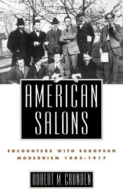 American Salons: Encounters with European Modernism, 1885-1917 by Robert M. Crunden