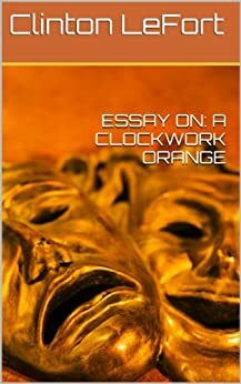 Essay On: A Clockwork Orange by Clinton LeFort