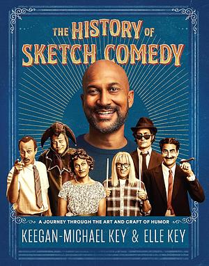The History of Sketch Comedy: A Journey Through the Art and Craft of Humor by Keegan-Michael Key, Elle Key