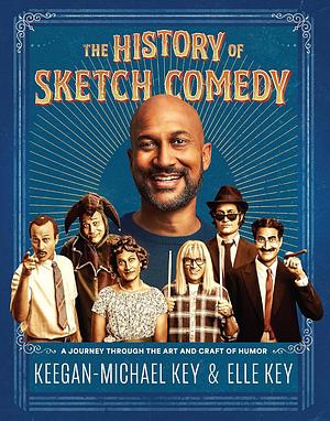 The History of Sketch Comedy: A Journey Through the Art and Craft of Humor by Keegan-Michael Key, Elle Key