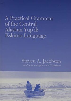 A Practical Grammar of the Central Alaskan Yup'ik Eskimo Language by Steven A. Jacobson