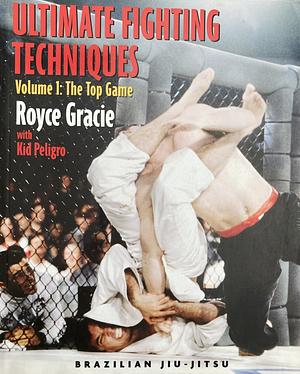 Ultimate Fighting Techniques Volume 1: The Top Game by Royce Gracie