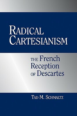 Radical Cartesianism: The French Reception of Descartes by Tad M. Schmaltz