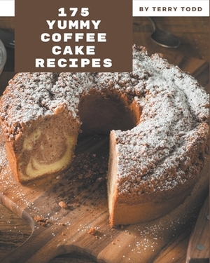 175 Yummy Coffee Cake Recipes: The Highest Rated Yummy Coffee Cake Cookbook You Should Read by Terry Todd