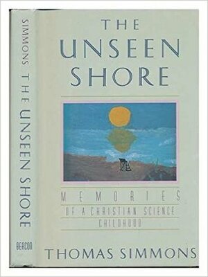 The Unseen Shore: Memories Of A Christian Science Childhood by Thomas Simmons