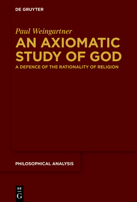 An Axiomatic Study of God: A Defence of the Rationality of Religion by Paul Weingartner