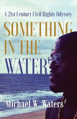 Something in the Water: A 21st Century Civil Rights Odyssey by Michael W. Waters