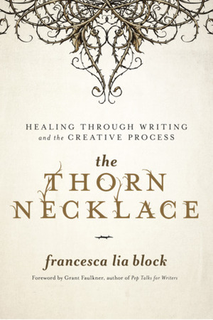The Thorn Necklace: Healing Through Writing and the Creative Process by Francesca Lia Block, Grant Faulkner
