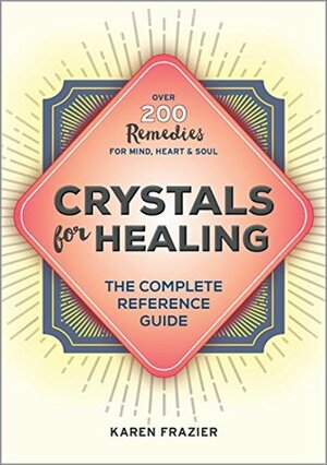 Crystals for Healing: The Complete Reference Guide With Over 200 Remedies for Mind, Heart & Soul by Karen Frazier