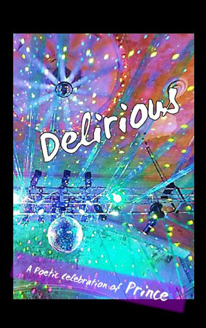 Delirious: A Poetic Celebration of Prince by Jameson Bayles, Christina M. Brooks, Juliet Cook, Jason Preu, Maura Alia Badji, Dianne Borsenik, Kerry Trautman, John Burroughs