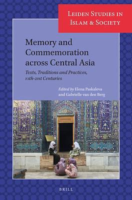 Memory and Commemoration Across Central Asia: Texts, Traditions and Practices, 10th-21st Centuries by Gabrielle van den Berg, Elena Paskaleva