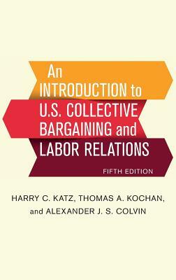 Introduction to U.S. Collective Bargaining and Labor Relations by Harry C. Katz, Thomas a. Kochan, Alexander J. S. Colvin