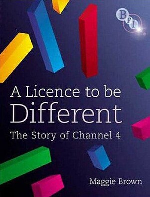 A Licence to Be Different: The Story of Channel 4 by Maggie Brown