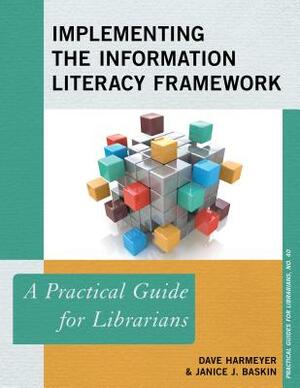 Implementing the Information Literacy Framework: A Practical Guide for Librarians by Janice J. Baskin, Dave Harmeyer