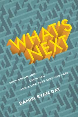 What's Next: Your Dream Job, God's Call, and a Life That Sets You Free by Daniel Ryan Day