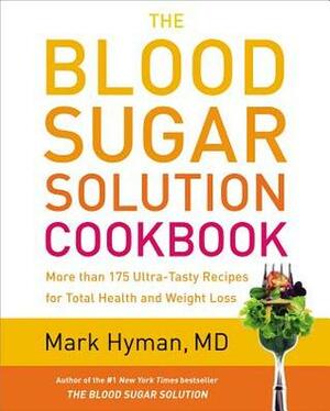 The Blood Sugar Solution Cookbook: More than 175 Ultra-Tasty Recipes for Total Health and Weight Loss by Mark Hyman