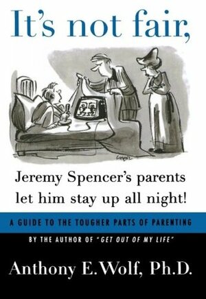 It's Not Fair, Jeremy Spencer's Parents Let Him Stay up All Night!: A Guide to the Tougher Parts of Parenting by Anthony E. Wolf