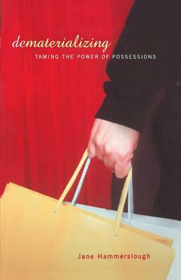 Dematerializing: Taming the Power of Possessions by Jane Hammerslough