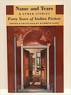 Name and Tears and Other Stories: Forty Years of Italian Fiction by Carlo Emilio Gadda, Goffredo Parise, Vasco Pratolini, Leonardo Sciascia, Luigi Malerba, Beppe Fenoglio, Umberto Eco, Alberto Moravia, Raffaele La Capria, Francesca Sanvitale, Kathrine Jason, Antonio Tabucchi, Mario Tobino, Gesualdo Bufalino, Carlo Sgorlon, Dino Buzzati, Natalia Ginzburg, Anna Maria Ortese, Giuseppe Bonaviri, Elio Vittorini, Carlo Cassola, Vitaliano Brancati, Tommaso Landolfi, Mario Soldati, Giuseppe Pontiggia, Italo Calvino, Giovanni Arpino