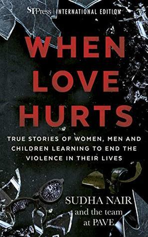 When Love Hurts: Stories of women, men and children learning to end the violence in their lives by Sudha Nair, Straits Times Press, Kelly Pang, Paul Eric Roca