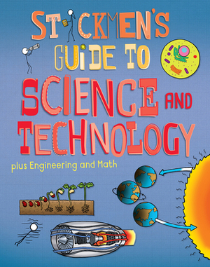 Stickmen's Guide to Science & Technology (Plus Engineering and Math): Science, a Tour of Technology, Amazing Engineering and the Power of Numbers by John Farndon