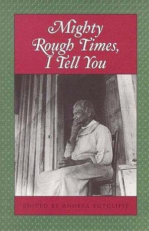 Mighty Rough Times, I Tell You: Personal Accounts of Slavery in Tennessee by Andrea Sutcliffe, Andrea Sutcliffe